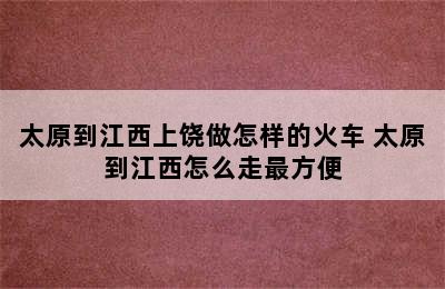 太原到江西上饶做怎样的火车 太原到江西怎么走最方便